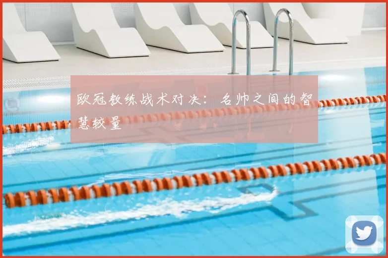 欧冠教练战术对决:名帅之间的智慧较量