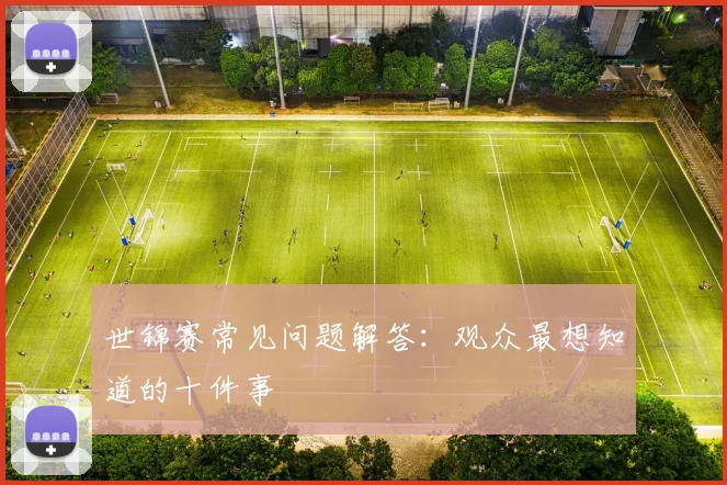 世锦赛常见问题解答：观众最想知道的十件事