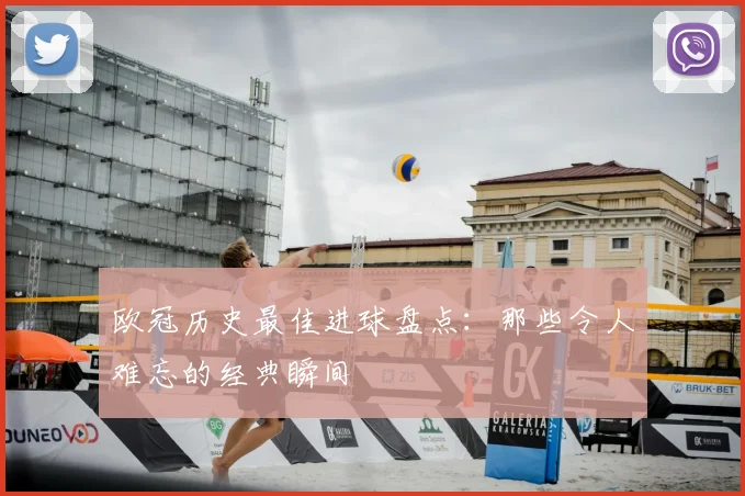 欧冠历史最佳进球盘点:那些令人难忘的经典瞬间