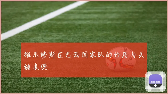 维尼修斯在巴西国家队的作用与关键表现