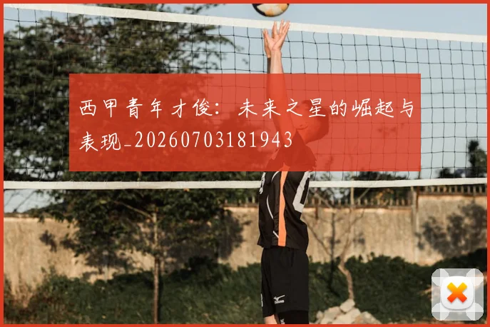 西甲青年才俊：未来之星的崛起与表现_20260703181943