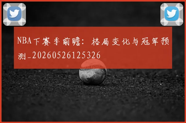 NBA下赛季前瞻：格局变化与冠军预测_20260526125326