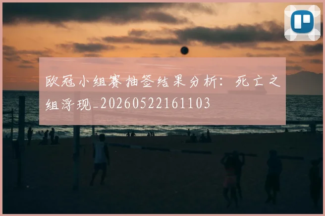 欧冠小组赛抽签结果分析:死亡之组浮现_20260522161103