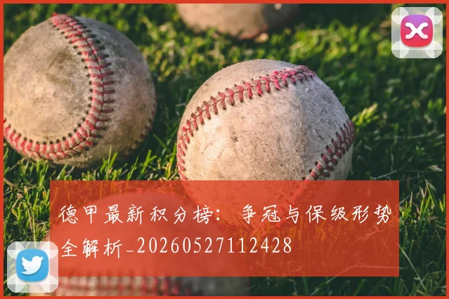 德甲最新积分榜：争冠与保级形势全解析_20260527112428