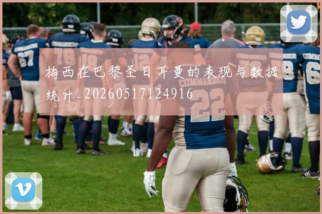 梅西在巴黎圣日耳曼的表现与数据统计_20260517124916
