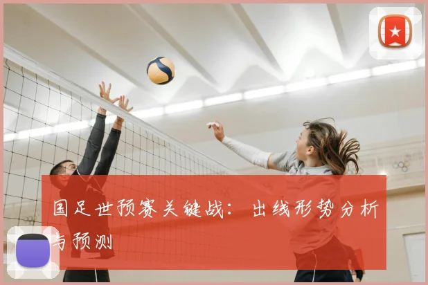 国足世预赛关键战：出线形势分析与预测