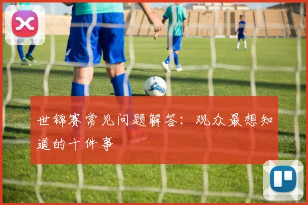 世锦赛常见问题解答:观众最想知道的十件事