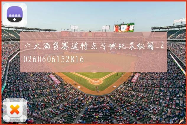 六大满贯赛道特点与破纪录秘籍_20260606152816