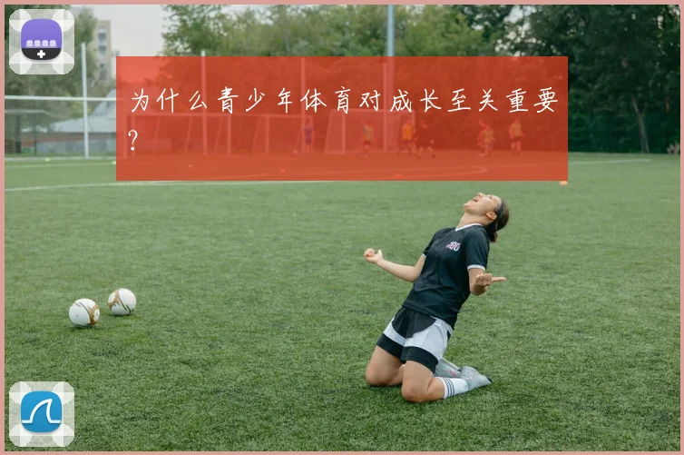 为什么青少年体育对成长至关重要?