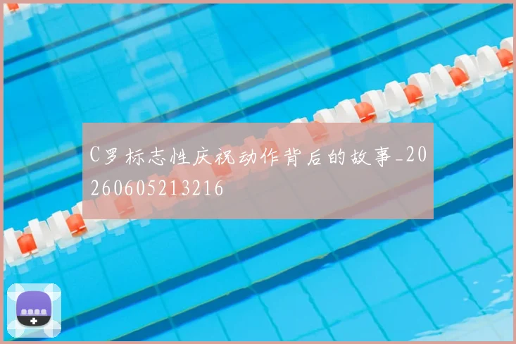 C罗标志性庆祝动作背后的故事_20260605213216
