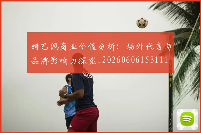 姆巴佩商业价值分析:场外代言与品牌影响力探究_20260606153111