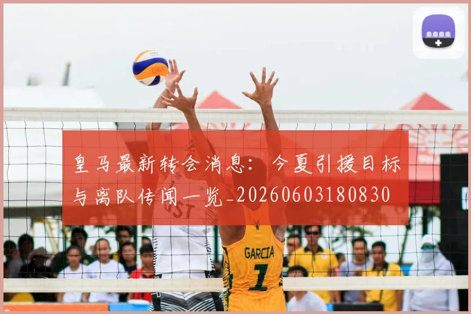皇马最新转会消息：今夏引援目标与离队传闻一览_20260603180830