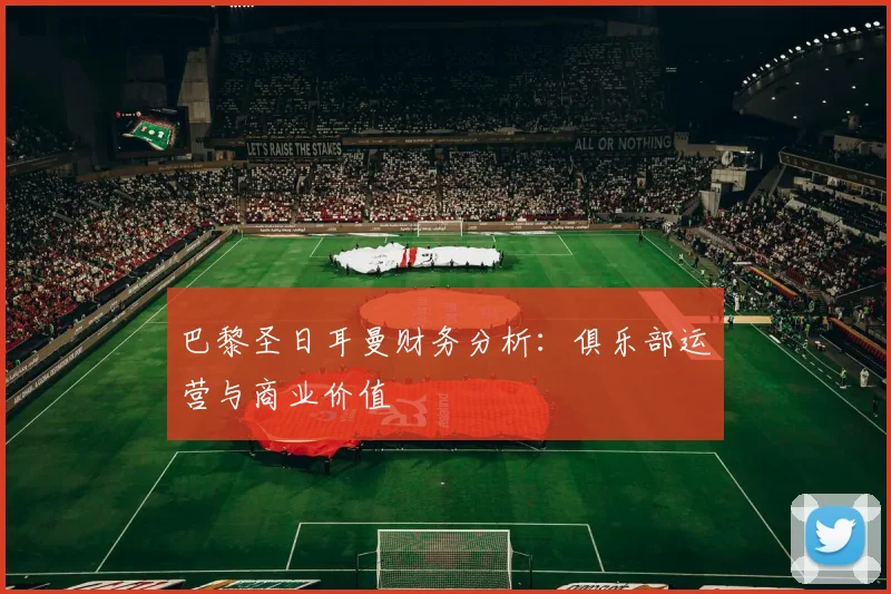 巴黎圣日耳曼财务分析:俱乐部运营与商业价值