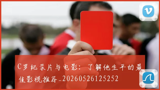 C罗纪录片与电影:了解他生平的最佳影视推荐_20260526125252