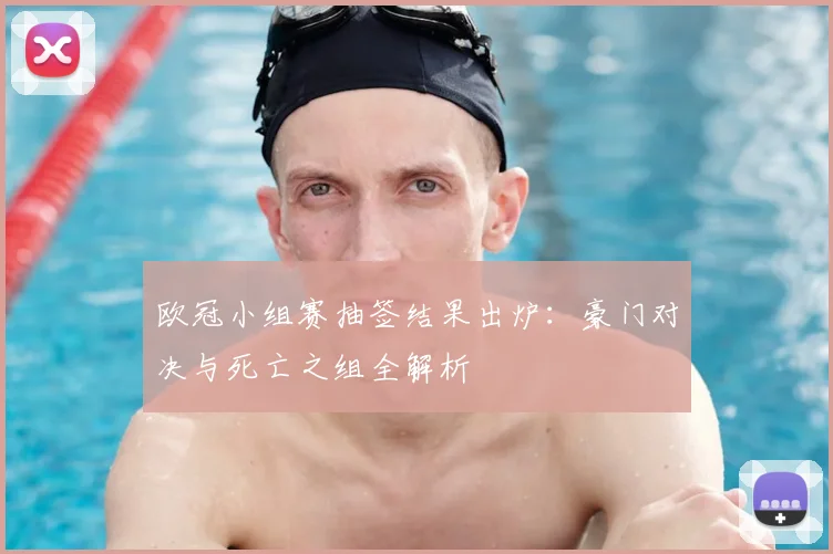 欧冠小组赛抽签结果出炉：豪门对决与死亡之组全解析