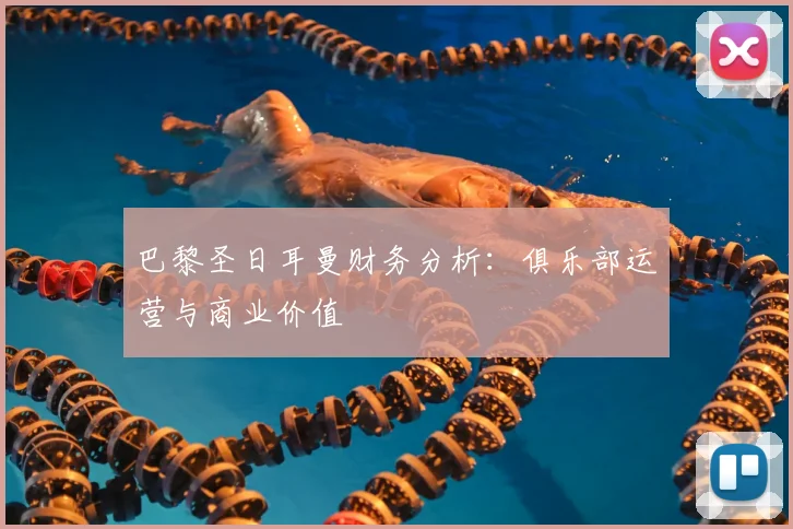 巴黎圣日耳曼财务分析:俱乐部运营与商业价值