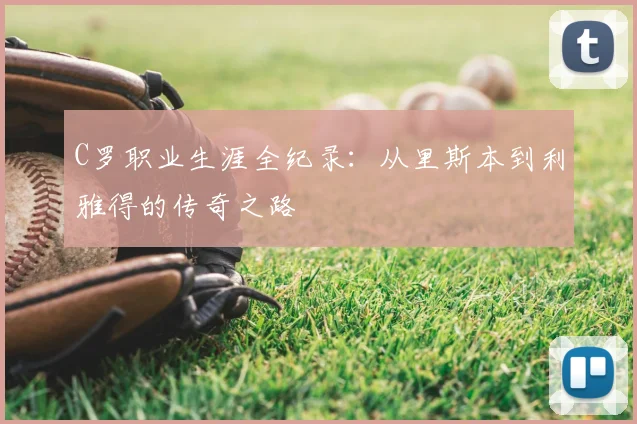 C罗职业生涯全纪录:从里斯本到利雅得的传奇之路