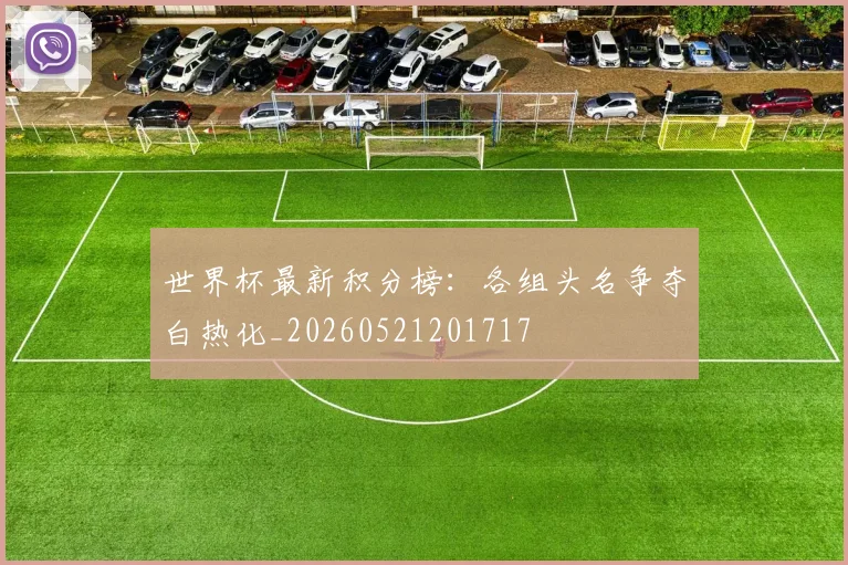 世界杯最新积分榜:各组头名争夺白热化_20260521201717