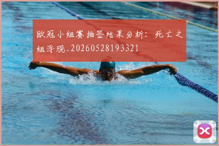 欧冠小组赛抽签结果分析:死亡之组浮现_20260528193321
