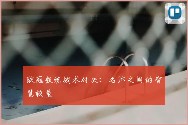 欧冠教练战术对决:名帅之间的智慧较量