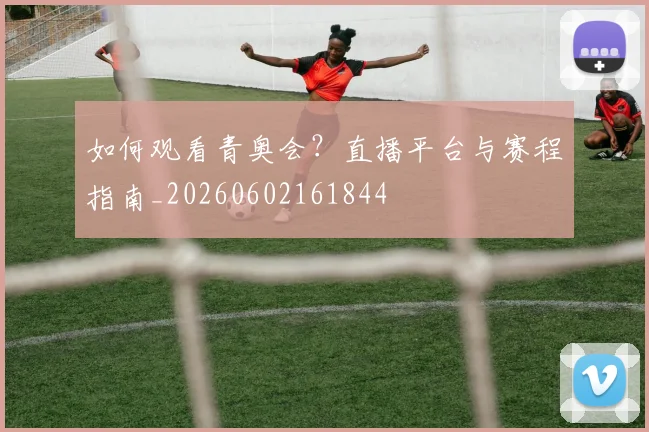 如何观看青奥会?直播平台与赛程指南_20260602161844