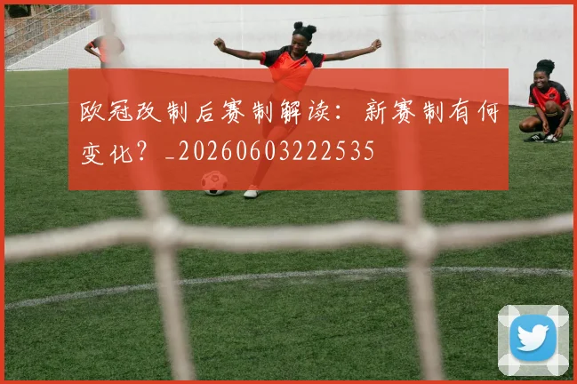 欧冠改制后赛制解读:新赛制有何变化?_20260603222535
