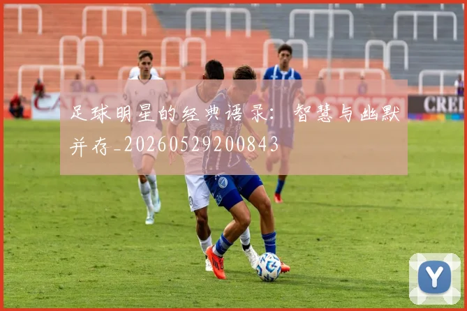 足球明星的经典语录:智慧与幽默并存_20260529200843