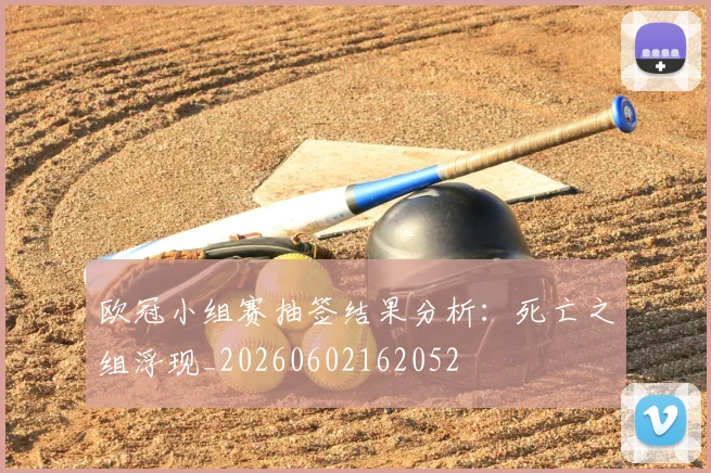 欧冠小组赛抽签结果分析:死亡之组浮现_20260602162052